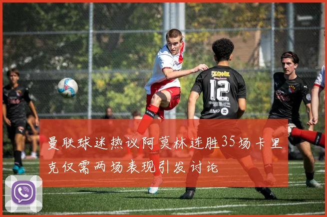 曼联球迷热议阿莫林连胜35场卡里克仅需两场表现引发讨论