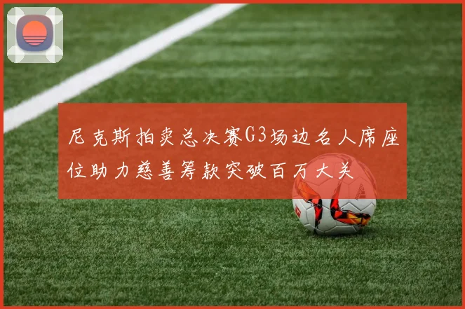尼克斯拍卖总决赛G3场边名人席座位助力慈善筹款突破百万大关