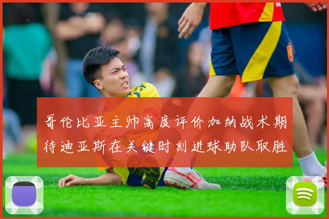 哥伦比亚主帅高度评价加纳战术期待迪亚斯在关键时刻进球助队取胜