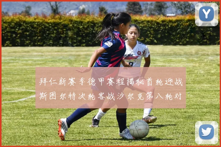 拜仁新赛季德甲赛程揭秘首轮迎战斯图尔特次轮客战沙尔克第八轮对决多特蒙德