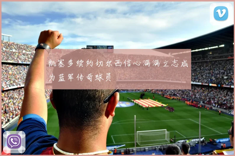 凯塞多续约切尔西信心满满立志成为蓝军传奇球员