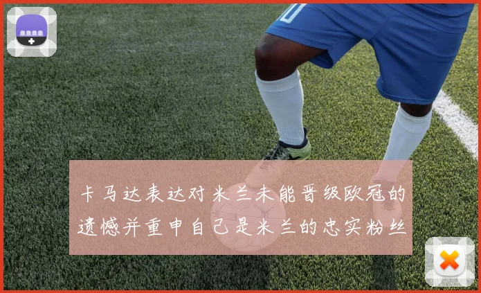 卡马达表达对米兰未能晋级欧冠的遗憾并重申自己是米兰的忠实粉丝