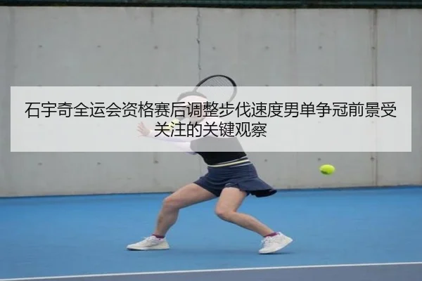 石宇奇全运会资格赛后调整步伐速度男单争冠前景受关注的关键观察 - leyusports